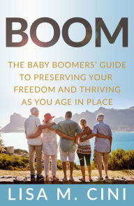 Title: Boom: The Baby Boomers' Guide to Preserving Your Freedom and Thriving as You Age in Place, Author: Lisa M. Cini