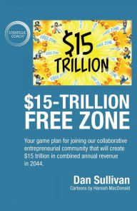 Title: $15-Trillion Free Zon: Your game plan for joining our collaborative entrepreneurial community that will create $15 trillion in combined annual revenue in 2044., Author: Dan Sullivan