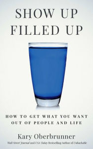 Title: Show Up Filled Up: How to Get What You Want Out of People and Life, Author: Kary Oberbrunner