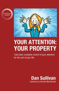 Title: Your Attention: Your Property: Your Property: Take back complete control of your attention for the rest of your life., Author: Dan Sullivan