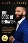 The Code of Behavior: 5 Essentials to Unlocking a Life of Extreme Inspiration, Unlimited Confidence, and Endless Victory