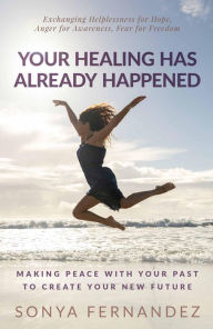 Title: Your Healing Has Already Happened: Making Peace with Your Past to Create Your New Future, Author: Sonya Fernandez