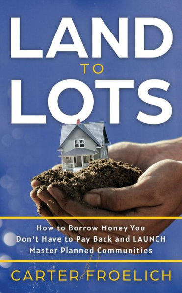 Land to Lots: How Borrow Money You Don't Have Pay Back and LAUNCH Master Planned Communities