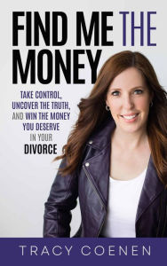 Title: Find Me the Money: Take Control, Uncover the Truth, and Win the Money You Deserve in Your Divorce, Author: Tracy Coenen