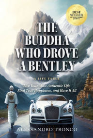 Title: The Buddha Who Drove a Bentley: Live Your Most Authentic Life, Find True Happiness, and Have It All, Author: Alessandro Tronco