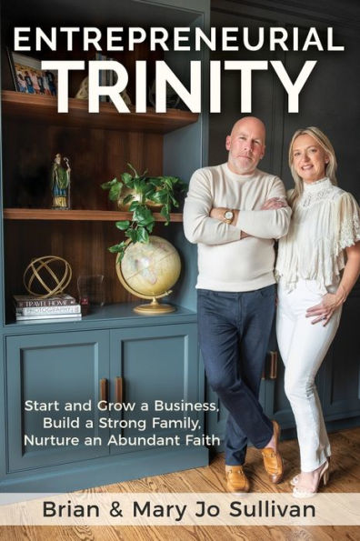 Entrepreneurial Trinity: Start and Grow a Business, Build Strong Family, Nurture an Abundant Faith