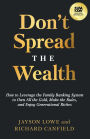 Don't Spread the Wealth: How to Leverage the Family Banking System to Own All the Gold, Make the Rules, and Enjoy Generational Riches
