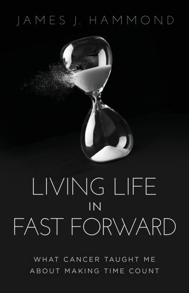 Living Life Fast Forward: What Cancer Taught Me about Making Time Count