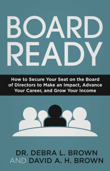 Board Ready: How to Secure Your Seat on the of Directors Make an Impact, Advance Career, and Grow Income