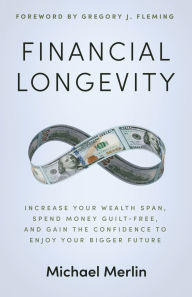 Title: Financial Longevity: Increase Your Wealth Span, Spend Money Guilt-Free, and Gain the Confidence to Enjoy Your Bigger Future, Author: Michael Merlin