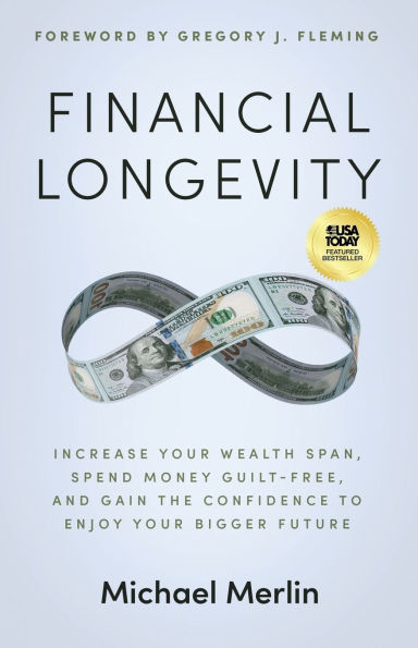 Financial Longevity: Increase Your Wealth Span, Spend Money Guilt-Free, and Gain the Confidence to Enjoy Your Bigger Future