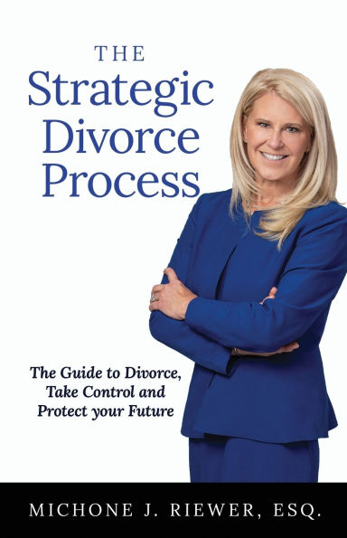 The Strategic Divorce Process: Guide to Divorce, Take Control and Protect Your Future