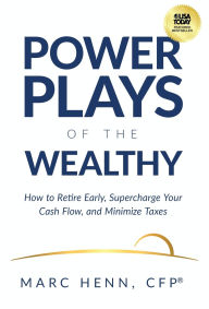 Title: Power Plays of the Wealthy: How to Retire Early, Supercharge Your Cash Flow, and Minimize Taxes, Author: Marc Henn