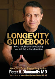 Title: Longevity Guidebook: How to Slow, Stop, and Reverse Aging - and NOT Die from Something Stupid, Author: Peter H Diamandis