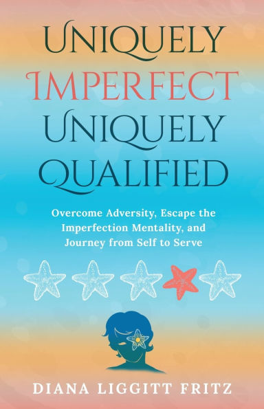 Uniquely Imperfect. Qualified: Overcome Adversity, Escape the Imperfection Mentality, and Journey from Self to Serve