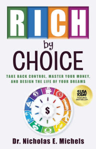 Title: Rich by Choice: Take Back Control, Master Your Money, and Design the Life of Your Dreams, Author: Nicholas E Michels