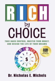 Title: Rich by Choice: Take Back Control, Master Your Money, and Design the Life of Your Dreams, Author: Nicholas E Michels