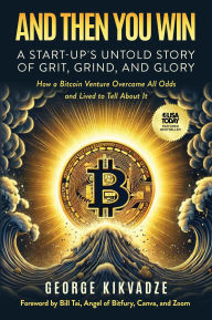 Title: And Then You Win: A Start-Up's Untold Story of Grit, Grind, and Glory, Author: George Kikvadze