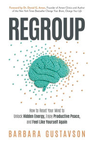 Title: Regroup: How to Reset Your Mind to Unlock Hidden Energy, Enjoy Productive Peace, and Feel Like Yourself Again, Author: Barbara Gustavson