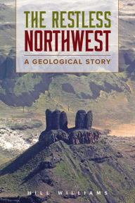 Title: The Restless Northwest: A Geological Story, Author: Hill Williams