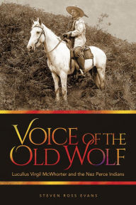 Title: Voice of the Old Wolf: Lucullus Virgil McWhorter and the Nez Perce Indians, Author: Steven Ross Evans