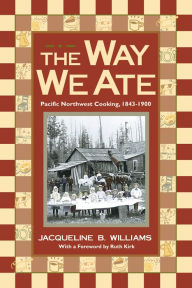 Title: The Way We Ate: Pacific Northwest Cooking, 1843-1900, Author: Jacqueline B. Williams