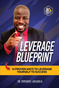 Title: Leverage Blueprint: 14 Proven Ways to Leverage Yourself to Success: 14, Author: Dr. Emmanuel Adegbola