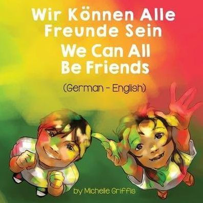 We Can All Be Friends (German-English): Wir Kï¿½nnen Alle Freunde Sein