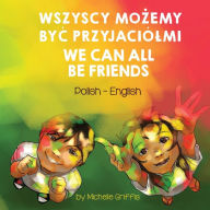 Title: We Can All Be Friends (Polish-English): Wszyscy MoŻemy ByĆ Przyjaciï¿½lmi, Author: Michelle Griffis