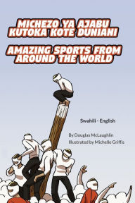 Title: Amazing Sports from Around the World (Swahili-English): Michezo ya ajabu kutoka kote duniani, Author: Douglas McLaughlin