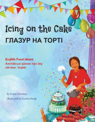 Title: Icing on the Cake - English Food Idioms (Ukrainian-English): ГЛАЗУР НА ТОРТІ, Author: Troon Harrison