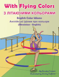 Title: With Flying Colors - English Color Idioms (Ukrainian-English): З ЛІТАЮЧИМИ КОЛЬОРАМИ, Author: Anneke Forzani