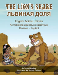 Title: The Lion's Share - English Animal Idioms (Russian-English): ЛЬВИНАЯ ДОЛЯ, Author: Troon Harrison