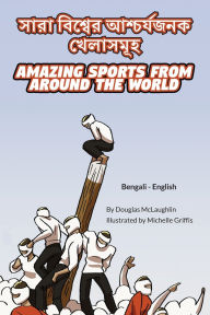 Title: Amazing Sports from Around the World (Bengali-English): সারা বিশ্বের আশ্চর্যজনক খেলাসমূ, Author: Douglas McLaughlin