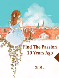 Title: Find The Passion 10 Years Ago: Volume 1, Author: Zi Mu