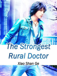 Title: The Strongest Rural Doctor: Volume 10, Author: Xiao ShanGe