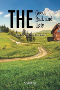 Title: The Good, the Bad, and the Ugly: A Southern Story Told by Three Sisters, Author: S Saidah Bey