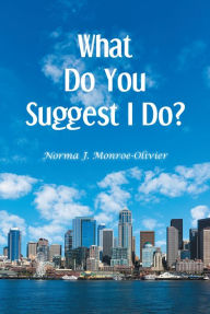 Title: What Do You Suggest I Do?, Author: Norma J. Monroe-Olivier