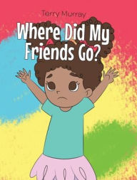Title: Where Did My Friends Go?, Author: Terry Murray