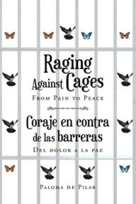 Title: Raging Against Cages From Pain to Peace Coraje en contra de las barreras del dolor a la paz, Author: Paloma de Pilar