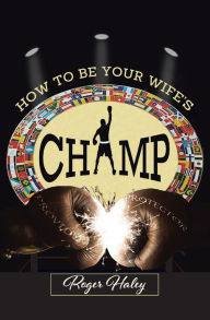 Title: How to Be Your Wife's CHAMP, Author: Roger Haley