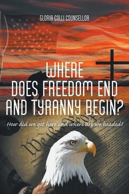 where Does Freedom End and Tyranny Begin?: How did we get here are headed?