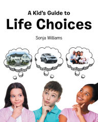 Title: A Kid's Guide to Life Choices, Author: Sonja Williams