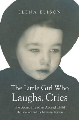 The Little Girl Who Laughs, Cries: The Secret Life of an Abused Child: The Emotions and the Memories Remain