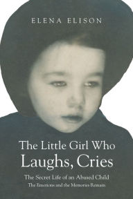 Title: The Little Girl Who Laughs, Cries: The Secret Life of an Abused Child: The Emotions and the Memories Remain, Author: Elena Elison