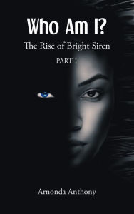 Title: Who Am I?: The Rise of Bright Siren: Part 1, Author: Arnonda Anthony