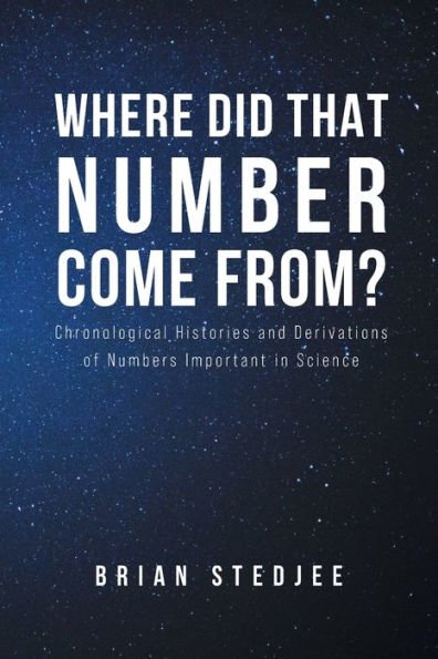 Where did That Number Come From?: Chronological Histories and Derivations of Numbers Important Science