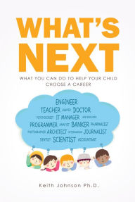 Title: What's Next: What You Can do to Help Your Child Choose a Career, Author: Keith Johnson Ph.D.
