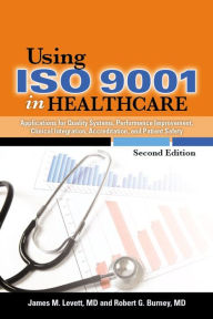 Title: Using ISO 9001 in Healthcare: Applications for Quality Systems, Performance Improvement, Clinical Integration, Accreditation, and Patient Safety, Author: James M. Levett