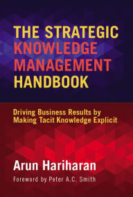 Title: The Strategic Knowledge Management Handbook: Driving Business Results by Making Tacit Knowledge Explicit, Author: Arun Hariharan